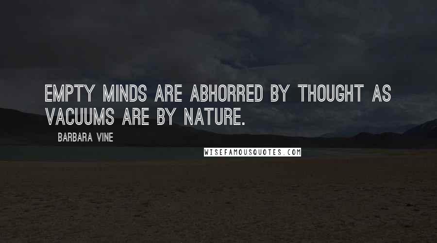 Barbara Vine Quotes: Empty minds are abhorred by thought as vacuums are by nature.