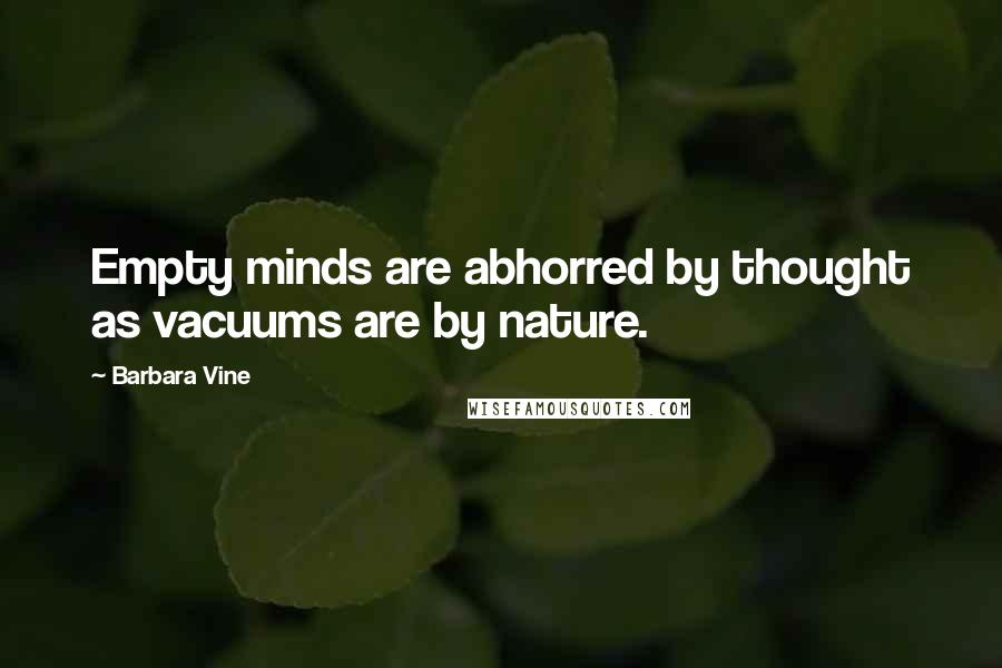 Barbara Vine Quotes: Empty minds are abhorred by thought as vacuums are by nature.