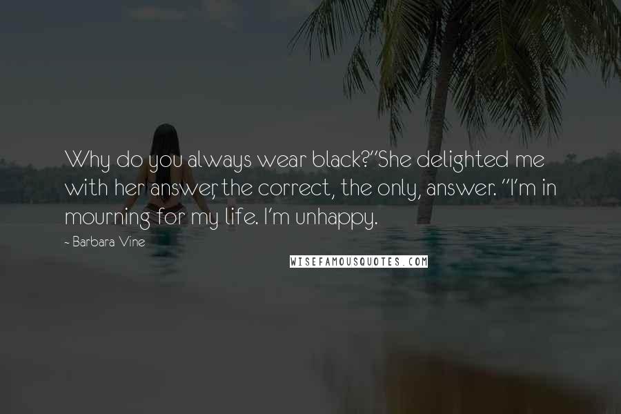 Barbara Vine Quotes: Why do you always wear black?"She delighted me with her answer, the correct, the only, answer. "I'm in mourning for my life. I'm unhappy.