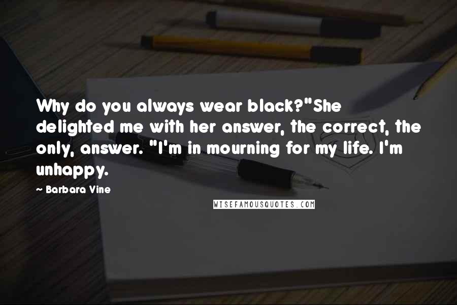 Barbara Vine Quotes: Why do you always wear black?"She delighted me with her answer, the correct, the only, answer. "I'm in mourning for my life. I'm unhappy.