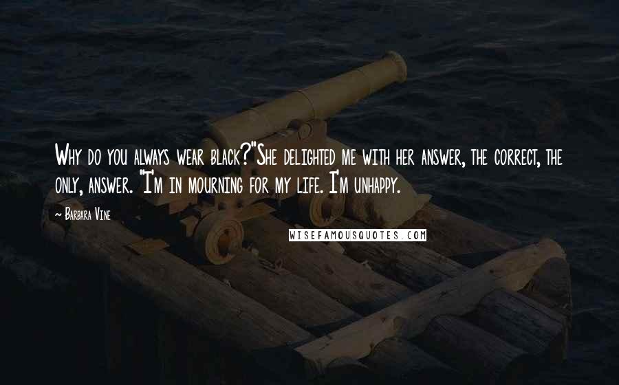 Barbara Vine Quotes: Why do you always wear black?"She delighted me with her answer, the correct, the only, answer. "I'm in mourning for my life. I'm unhappy.