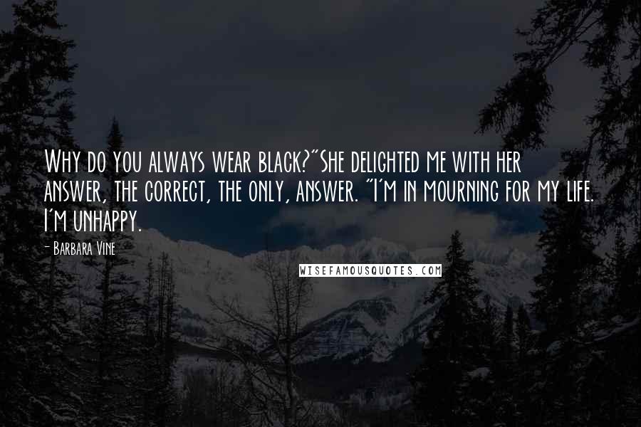 Barbara Vine Quotes: Why do you always wear black?"She delighted me with her answer, the correct, the only, answer. "I'm in mourning for my life. I'm unhappy.