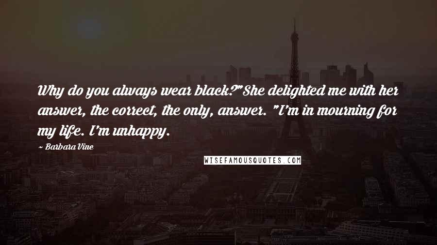 Barbara Vine Quotes: Why do you always wear black?"She delighted me with her answer, the correct, the only, answer. "I'm in mourning for my life. I'm unhappy.