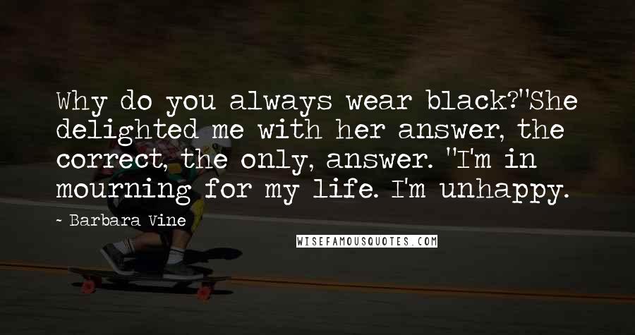 Barbara Vine Quotes: Why do you always wear black?"She delighted me with her answer, the correct, the only, answer. "I'm in mourning for my life. I'm unhappy.