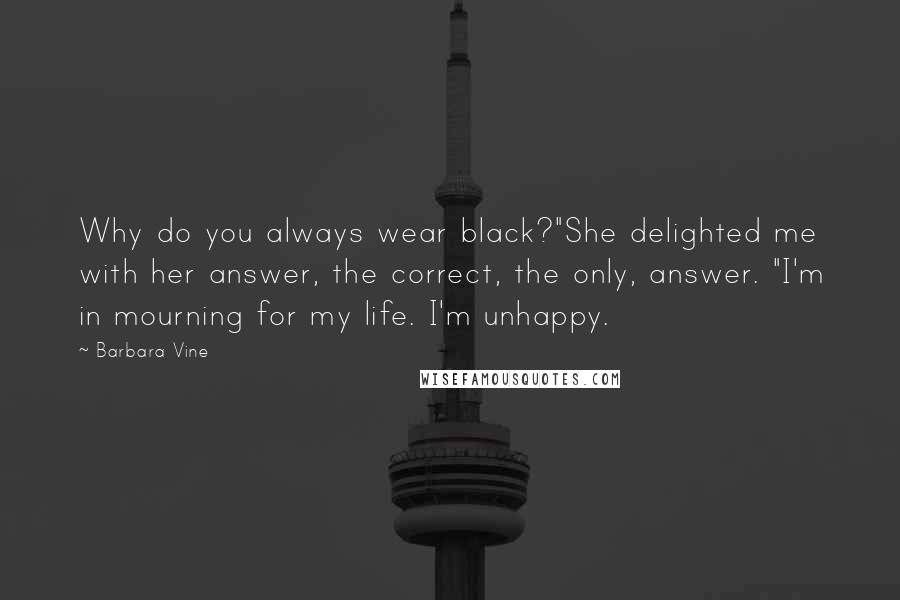 Barbara Vine Quotes: Why do you always wear black?"She delighted me with her answer, the correct, the only, answer. "I'm in mourning for my life. I'm unhappy.