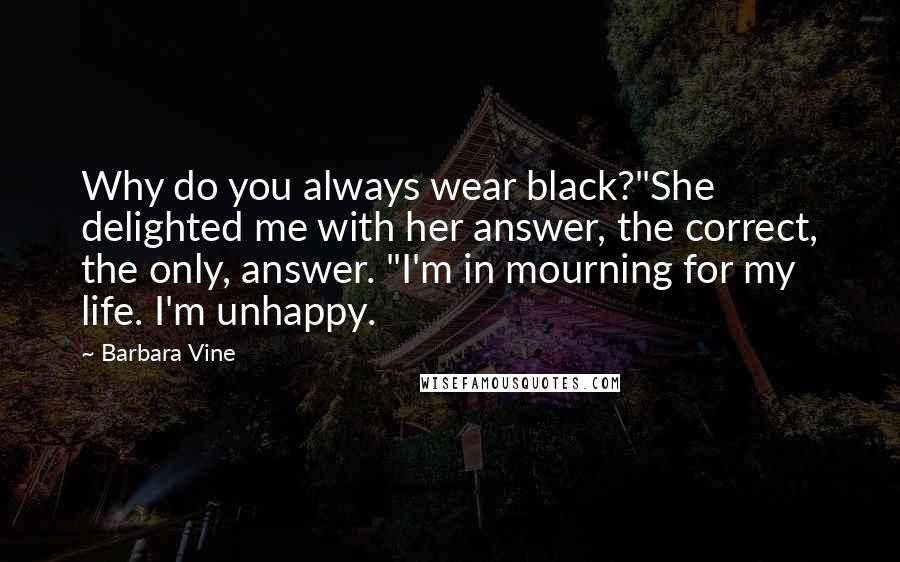 Barbara Vine Quotes: Why do you always wear black?"She delighted me with her answer, the correct, the only, answer. "I'm in mourning for my life. I'm unhappy.