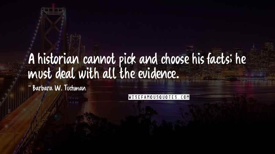 Barbara W. Tuchman Quotes: A historian cannot pick and choose his facts; he must deal with all the evidence.