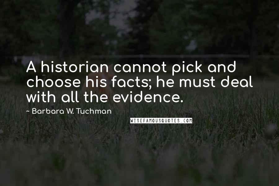 Barbara W. Tuchman Quotes: A historian cannot pick and choose his facts; he must deal with all the evidence.