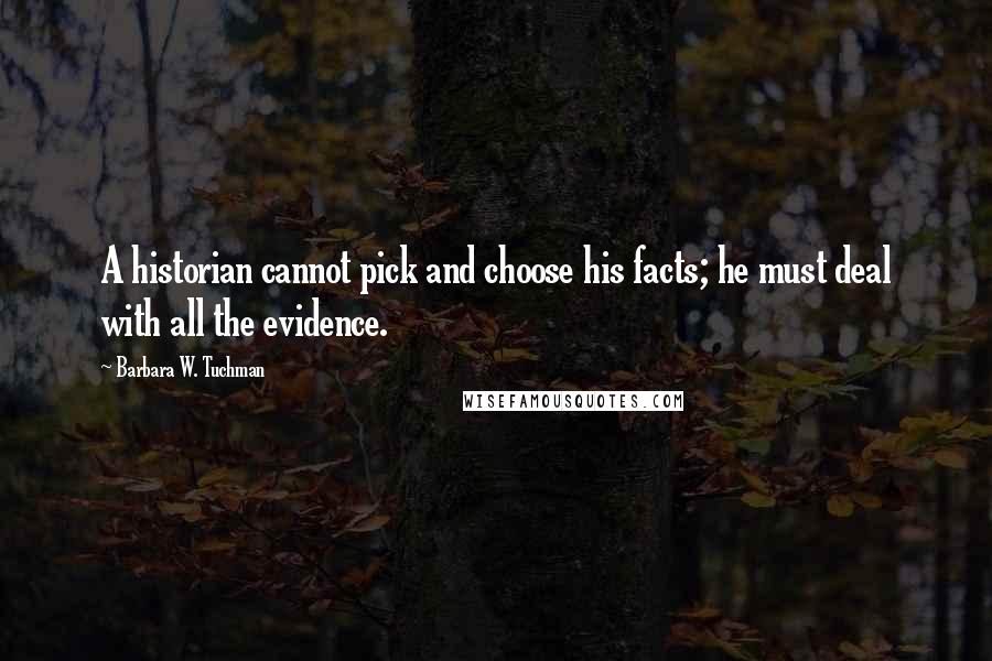 Barbara W. Tuchman Quotes: A historian cannot pick and choose his facts; he must deal with all the evidence.