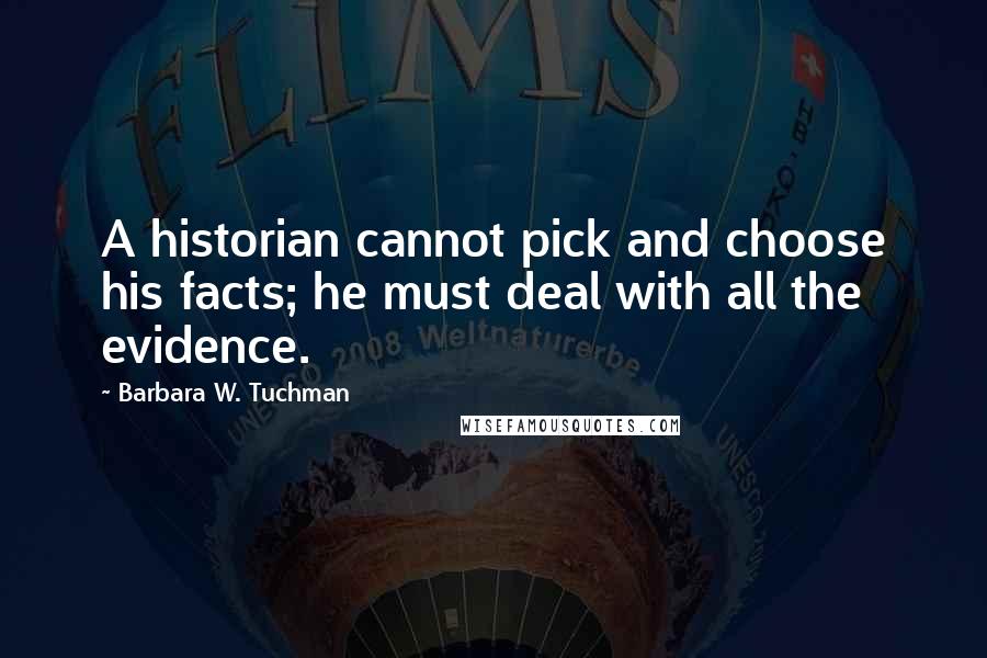 Barbara W. Tuchman Quotes: A historian cannot pick and choose his facts; he must deal with all the evidence.