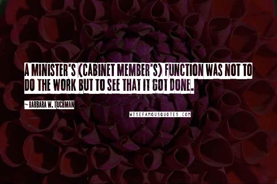 Barbara W. Tuchman Quotes: A minister's (cabinet member's) function was not to DO the work but to see that it got done.