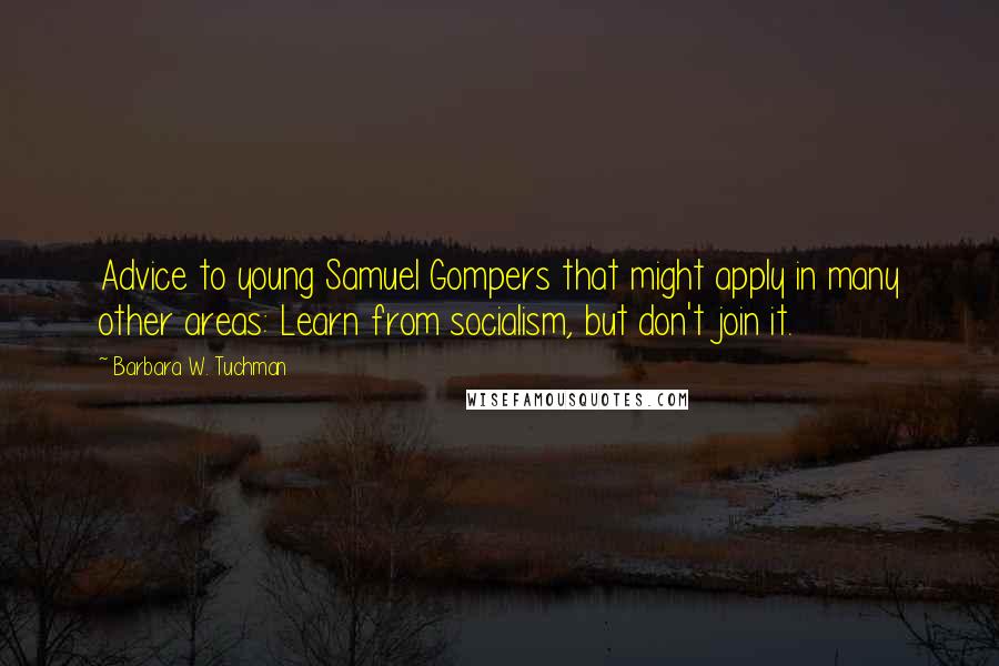 Barbara W. Tuchman Quotes: Advice to young Samuel Gompers that might apply in many other areas: Learn from socialism, but don't join it.