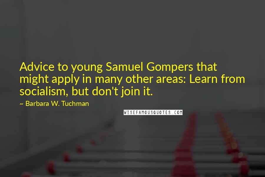 Barbara W. Tuchman Quotes: Advice to young Samuel Gompers that might apply in many other areas: Learn from socialism, but don't join it.