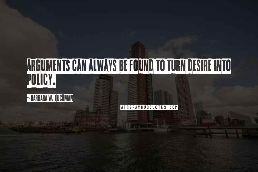 Barbara W. Tuchman Quotes: Arguments can always be found to turn desire into policy.