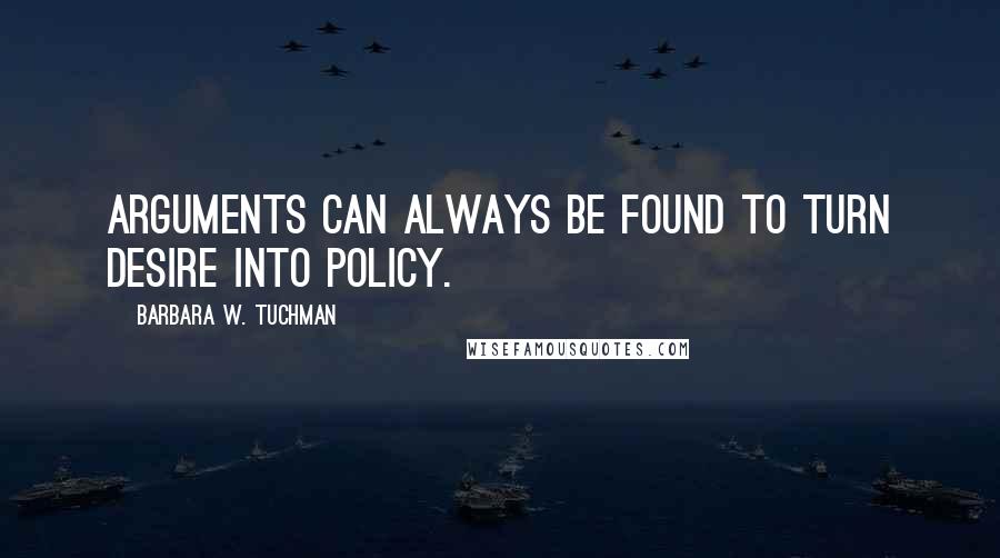 Barbara W. Tuchman Quotes: Arguments can always be found to turn desire into policy.