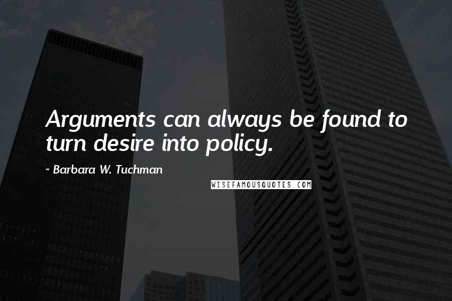 Barbara W. Tuchman Quotes: Arguments can always be found to turn desire into policy.