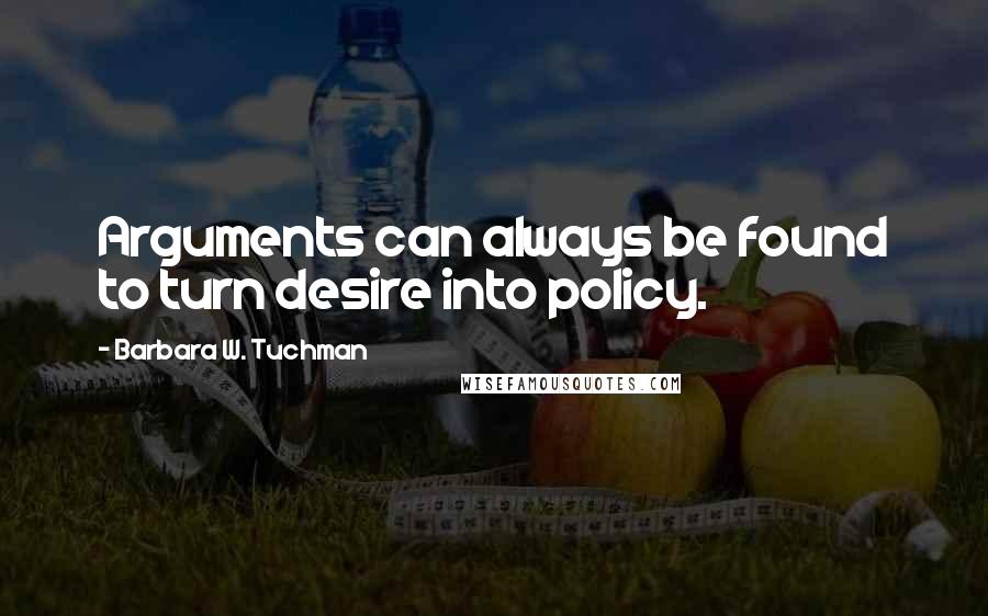 Barbara W. Tuchman Quotes: Arguments can always be found to turn desire into policy.