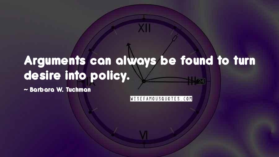 Barbara W. Tuchman Quotes: Arguments can always be found to turn desire into policy.
