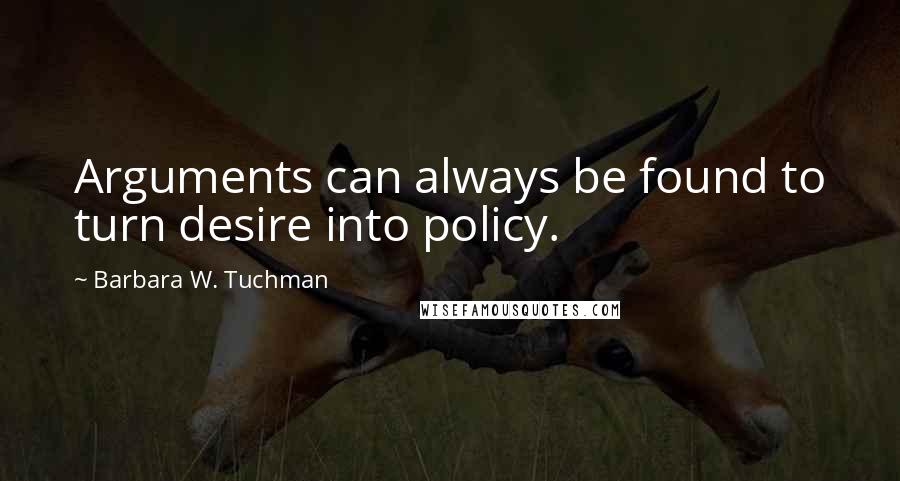 Barbara W. Tuchman Quotes: Arguments can always be found to turn desire into policy.