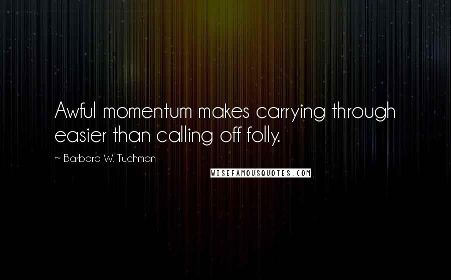 Barbara W. Tuchman Quotes: Awful momentum makes carrying through easier than calling off folly.