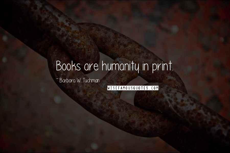 Barbara W. Tuchman Quotes: Books are humanity in print.