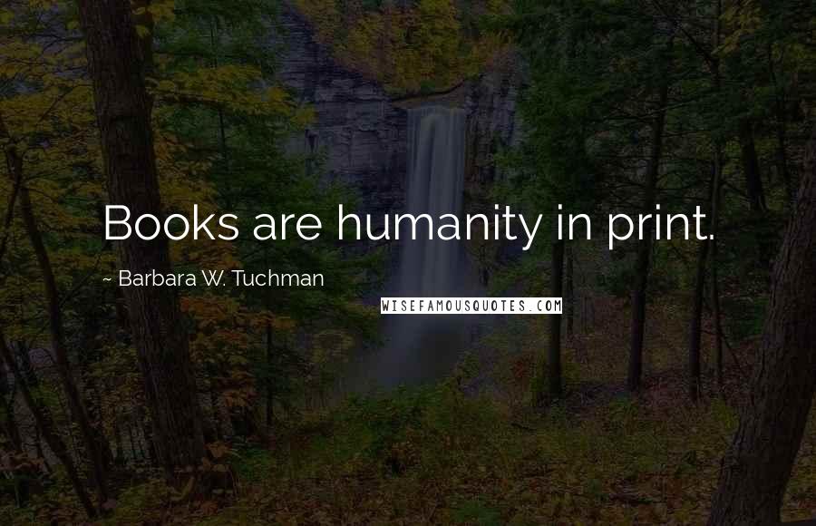 Barbara W. Tuchman Quotes: Books are humanity in print.