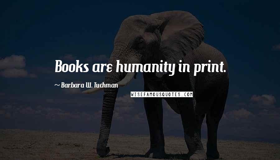 Barbara W. Tuchman Quotes: Books are humanity in print.