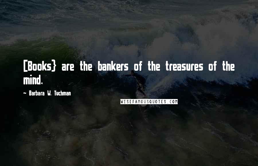 Barbara W. Tuchman Quotes: [Books} are the bankers of the treasures of the mind.