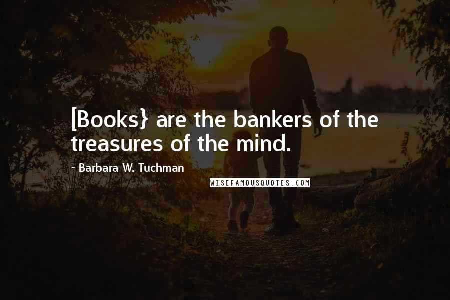 Barbara W. Tuchman Quotes: [Books} are the bankers of the treasures of the mind.