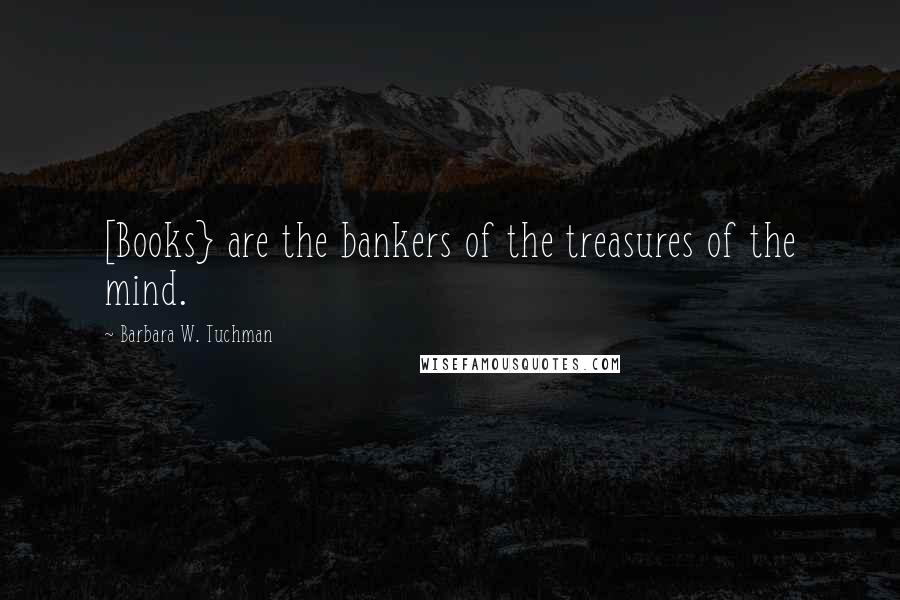 Barbara W. Tuchman Quotes: [Books} are the bankers of the treasures of the mind.