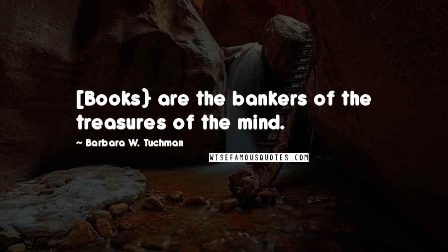 Barbara W. Tuchman Quotes: [Books} are the bankers of the treasures of the mind.