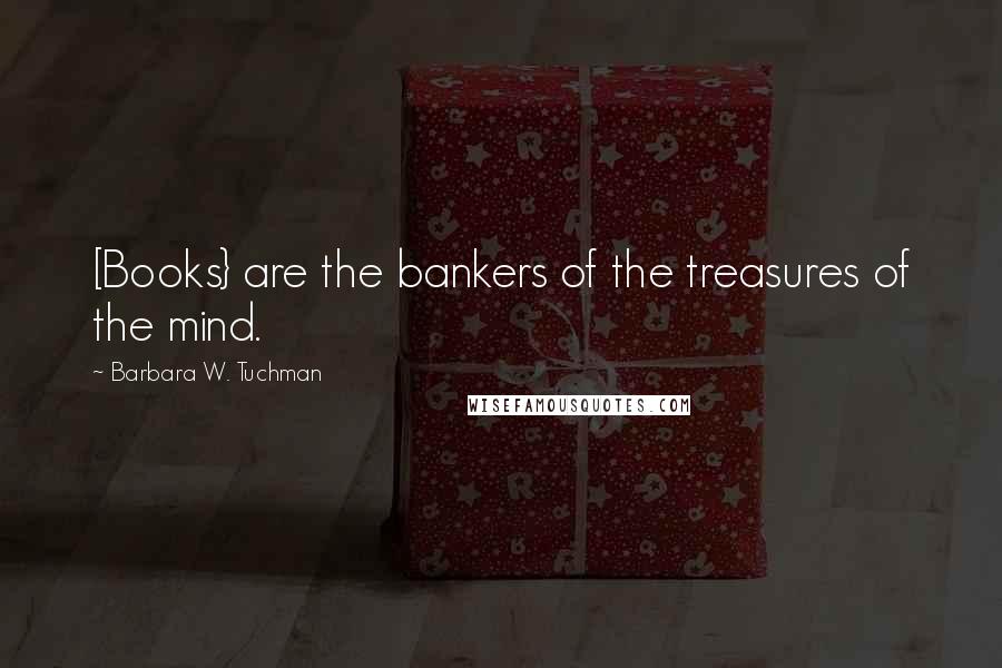 Barbara W. Tuchman Quotes: [Books} are the bankers of the treasures of the mind.