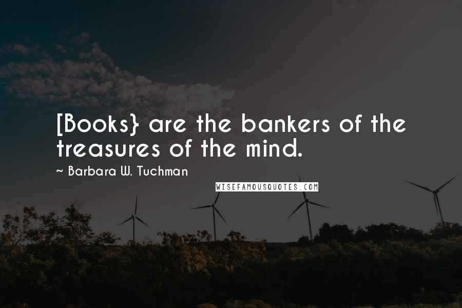 Barbara W. Tuchman Quotes: [Books} are the bankers of the treasures of the mind.