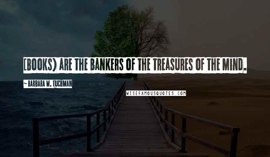 Barbara W. Tuchman Quotes: [Books} are the bankers of the treasures of the mind.