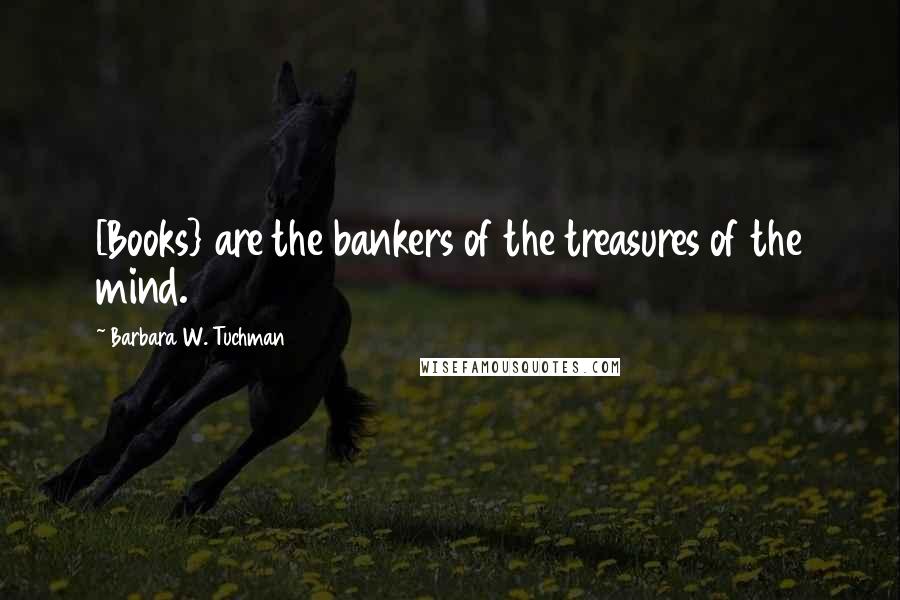 Barbara W. Tuchman Quotes: [Books} are the bankers of the treasures of the mind.