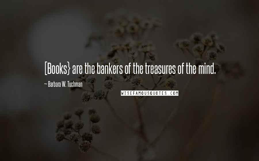 Barbara W. Tuchman Quotes: [Books} are the bankers of the treasures of the mind.