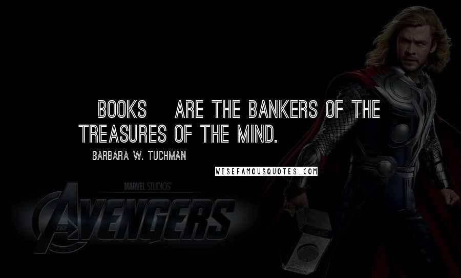 Barbara W. Tuchman Quotes: [Books} are the bankers of the treasures of the mind.