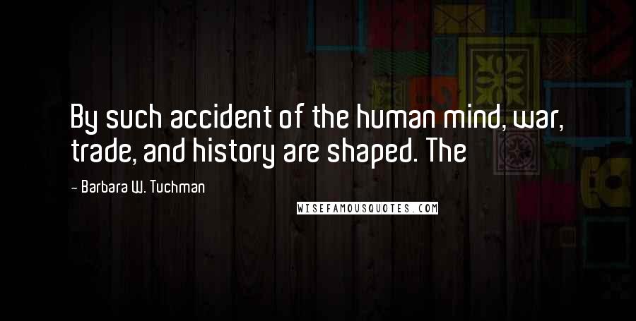 Barbara W. Tuchman Quotes: By such accident of the human mind, war, trade, and history are shaped. The