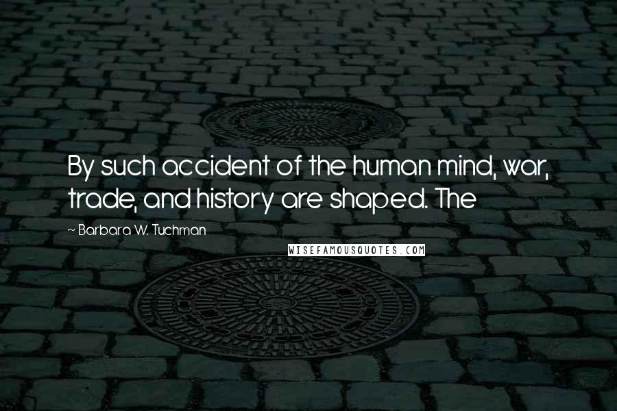 Barbara W. Tuchman Quotes: By such accident of the human mind, war, trade, and history are shaped. The