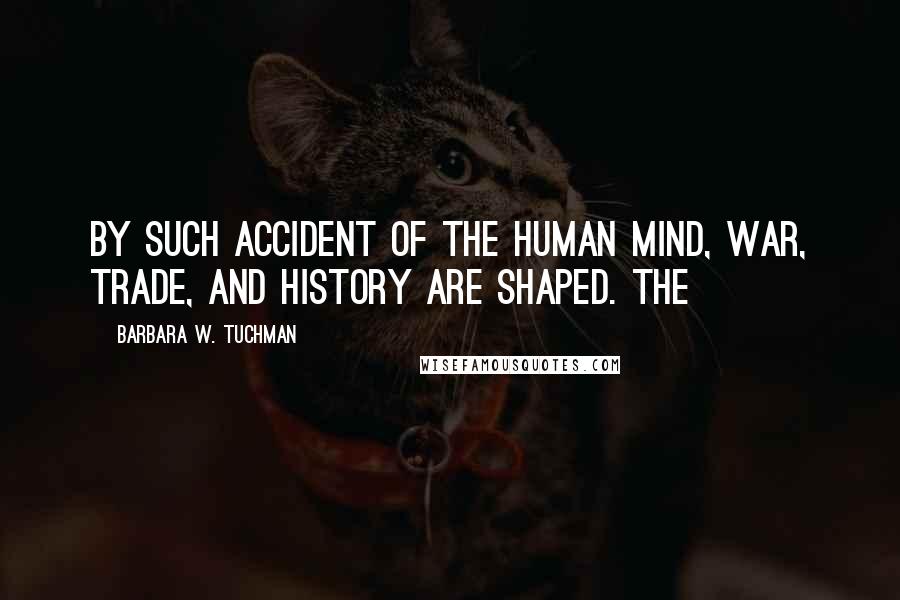 Barbara W. Tuchman Quotes: By such accident of the human mind, war, trade, and history are shaped. The