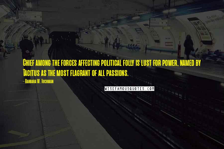 Barbara W. Tuchman Quotes: Chief among the forces affecting political folly is lust for power, named by Tacitus as the most flagrant of all passions.