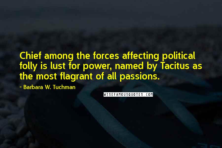 Barbara W. Tuchman Quotes: Chief among the forces affecting political folly is lust for power, named by Tacitus as the most flagrant of all passions.