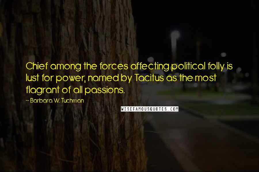 Barbara W. Tuchman Quotes: Chief among the forces affecting political folly is lust for power, named by Tacitus as the most flagrant of all passions.