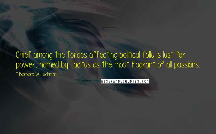 Barbara W. Tuchman Quotes: Chief among the forces affecting political folly is lust for power, named by Tacitus as the most flagrant of all passions.