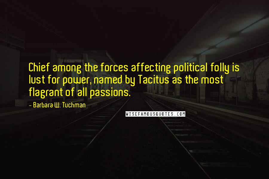 Barbara W. Tuchman Quotes: Chief among the forces affecting political folly is lust for power, named by Tacitus as the most flagrant of all passions.