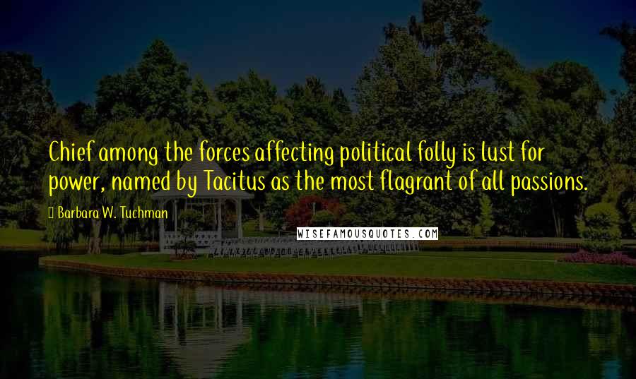 Barbara W. Tuchman Quotes: Chief among the forces affecting political folly is lust for power, named by Tacitus as the most flagrant of all passions.