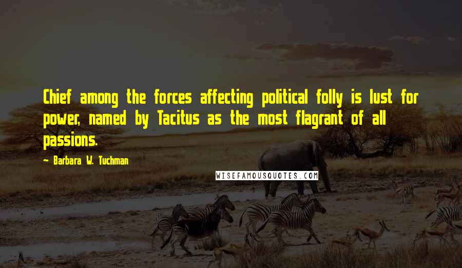 Barbara W. Tuchman Quotes: Chief among the forces affecting political folly is lust for power, named by Tacitus as the most flagrant of all passions.