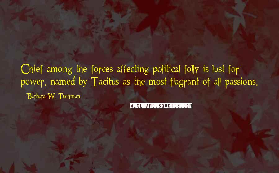 Barbara W. Tuchman Quotes: Chief among the forces affecting political folly is lust for power, named by Tacitus as the most flagrant of all passions.