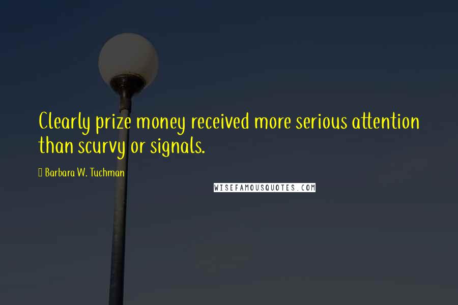 Barbara W. Tuchman Quotes: Clearly prize money received more serious attention than scurvy or signals.