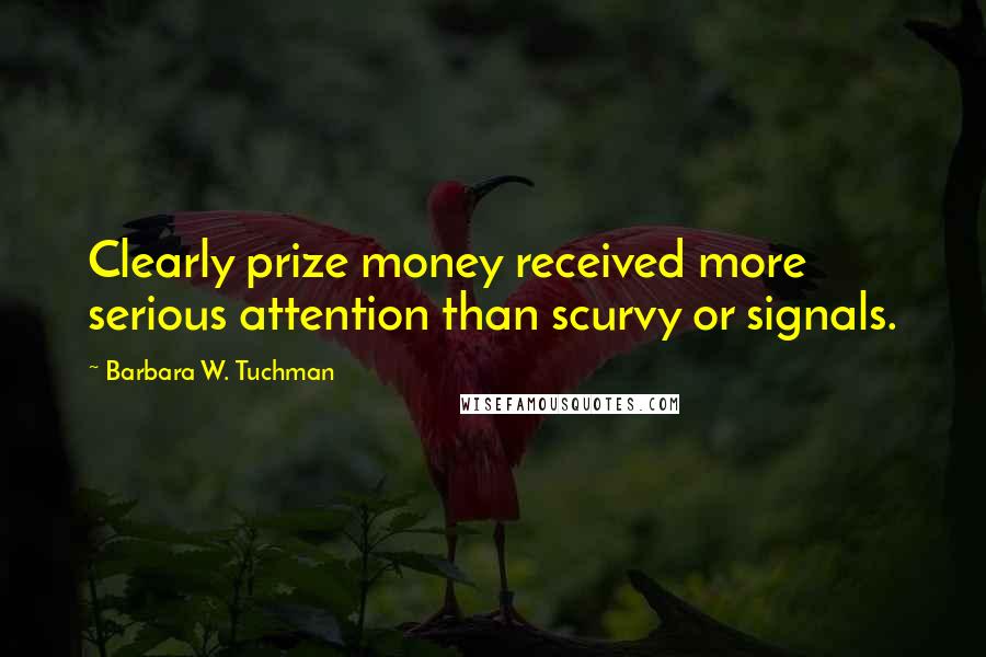 Barbara W. Tuchman Quotes: Clearly prize money received more serious attention than scurvy or signals.